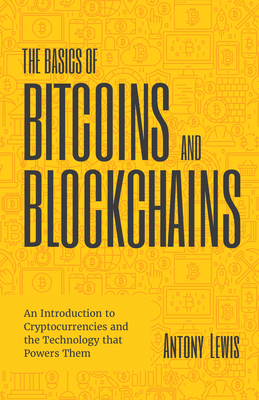 The Basics of Bitcoins and Blockchains: An Introduction to Cryptocurrencies and the Technology That Powers Them (Cryptography, Crypto Trading, Derivat
