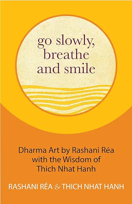 Go Slowly, Breathe and Smile: Dharma Art by Rashani RÃ©a with the Wisdom of Thich Nhat Hanh