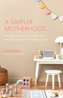A Simpler Motherhood: Curating Contentment, Savoring Slow, and Making Room for What Matters Most (Tips for Moms, Simplify Parenting, School-