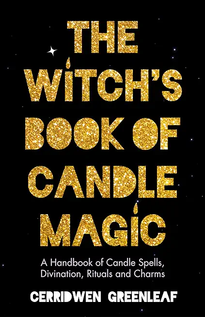 The Witch's Book of Candle Magic: A Handbook of Candle Spells, Divination, Rituals, and Charms (Witchcraft for Beginners, Spell Book, New Age Mysticis