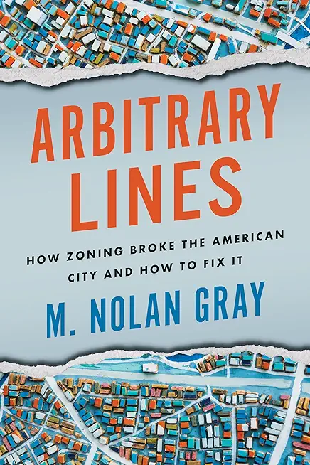Arbitrary Lines: How Zoning Broke the American City and How to Fix It