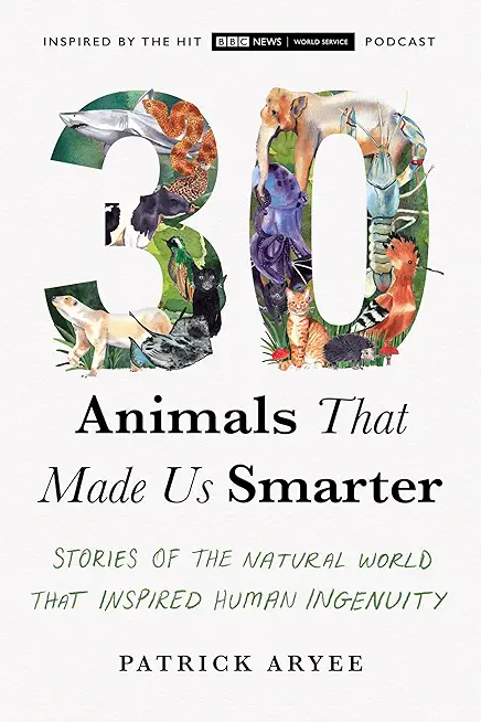 30 Animals That Made Us Smarter: Stories of the Natural World That Inspired Human Ingenuity