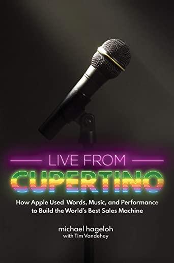 Live from Cupertino: How Apple Used Words, Music, and Performance to Build the World's Best Sales Machine