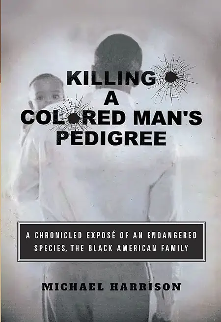 Killing a Colored Man's Pedigree: A Chronicled ExposÃ© of an Endangered Species The Black American Family