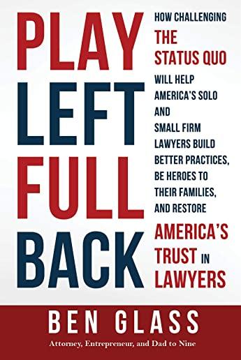 Play Left Fullback: How Challenging the Status Quo Will Help America's Solo and Small Firm Lawyers Build Better Practices, Be Heroes to Th