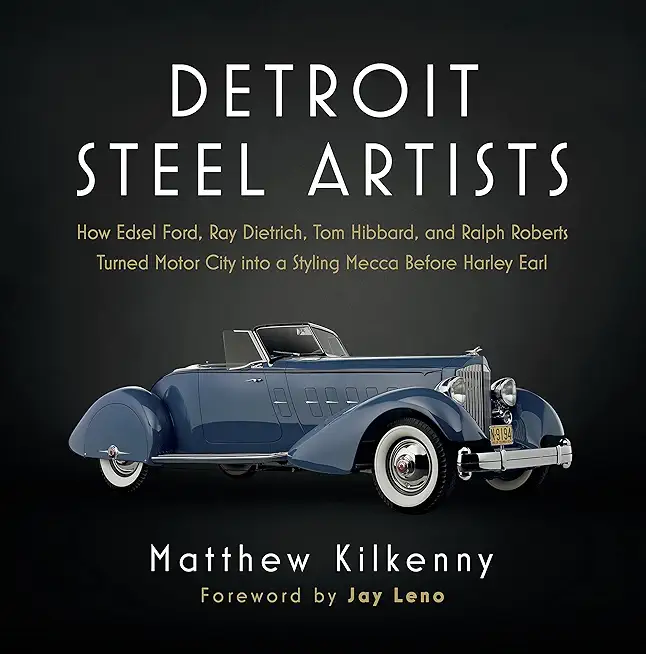 Detroit Steel Artists: How Edsel Ford, Ray Dietrich, Tom Hibbard, and Ralph Roberts Turned Motor City Into a Styling Mecca Before Harley Earl
