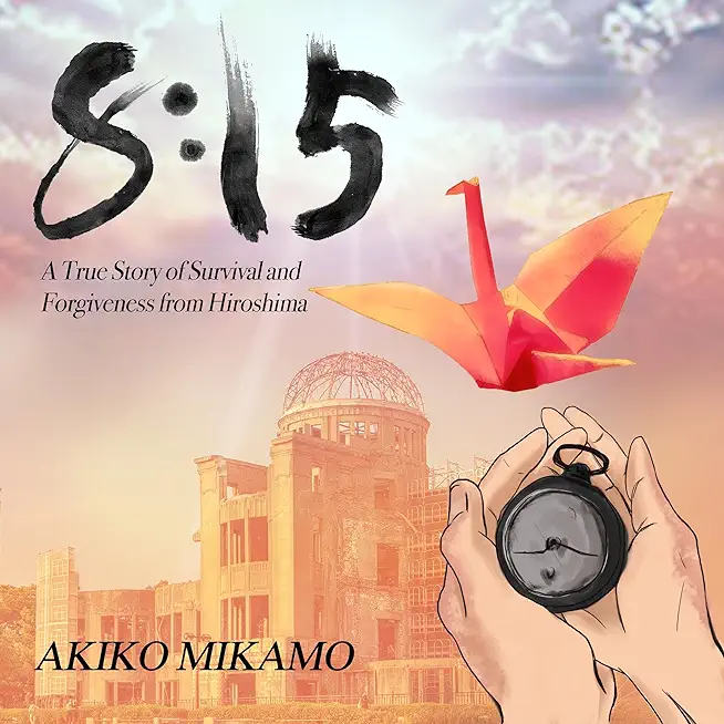 8: 15 A True Story of Survival and Forgiveness from Hiroshima