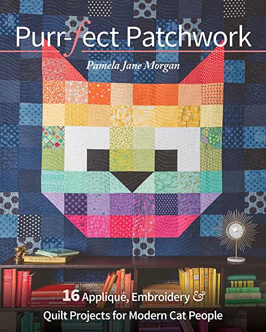 Purr-Fect Patchwork: 16 AppliquÃ©, Embroidery & Quilt Projects for Modern Cat People