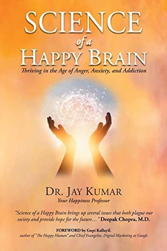 Science of A Happy Brain: Thriving in the Age of Anger, Anxiety, and Addiction