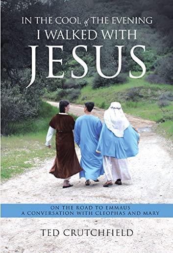 In the Cool of the Evening I Walked with Jesus: On The Road To Emmaus A Conversation with Cleophas and Mary