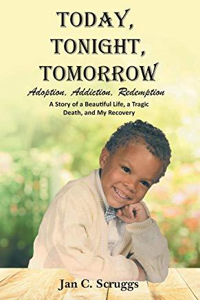 Today, Tonight, Tomorrow: Adoption, Addiction, Redemption; A story of a Beautiful Life and Tragic Death, and My Recovery