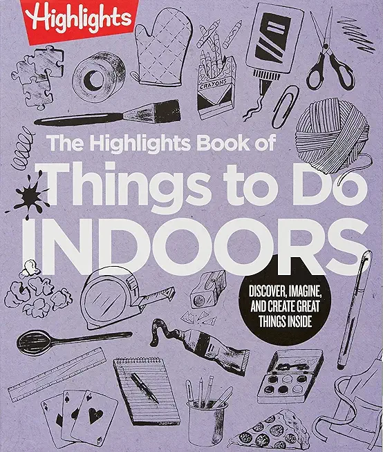 The Highlights Book of Things to Do Indoors: Discover, Imagine, and Create Great Things Inside