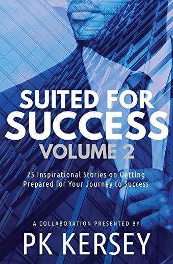 Suited For Success, Vol. 2: 25 Inspirational Stories on Getting Prepared for Your Journey to Success