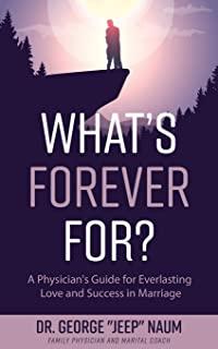 What's Forever For?: A Physician's Guide for Everlasting Love and Success in Marriage