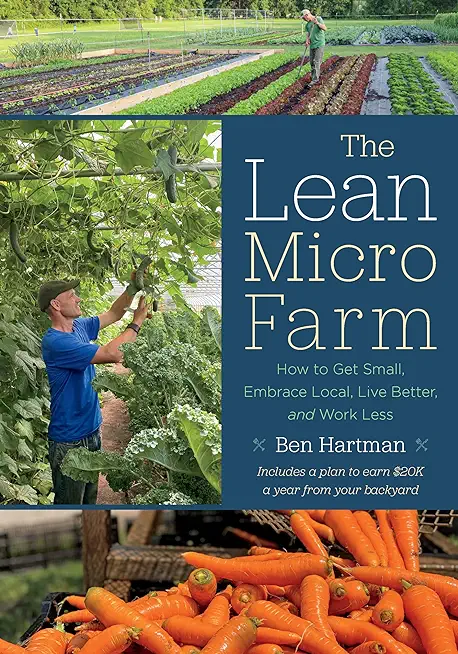 The Lean Micro Farm: How to Get Small, Embrace Local, Live Better, and Work Less