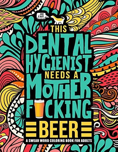 This Dental Hygienist Needs a Mother F*cking Beer: A Swear Word Coloring Book for Adults: A Funny Adult Coloring Book for Dental Hygienists & Assistan