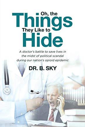 Oh, the Things They Like to Hide: A doctor's battle to save lives in the midst of political scandal during our nation's opioid epidemic
