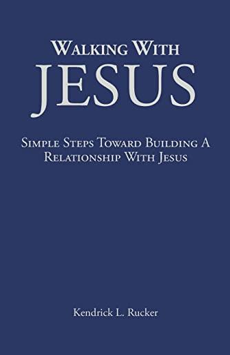 Walking With Jesus: Simple Steps Toward Building A Relationship With Jesus