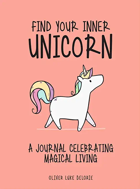 Find Your Inner Unicorn: A Journal Celebrating Magical Living