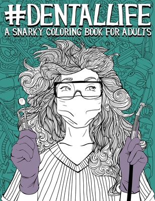 Dental Life: A Snarky Coloring Book for Adults: A Funny Adult Coloring Book for Dentists, Dental Hygienists, Dental Assistants, Den