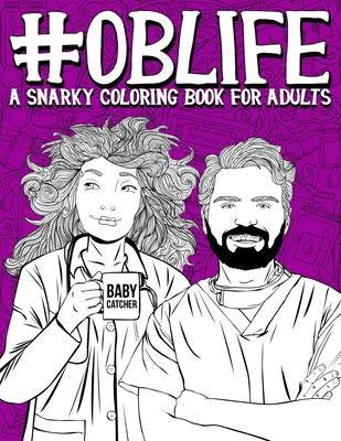 OB Life: A Snarky Coloring Book for Adults: A Funny Adult Coloring Book for Obstetrician & Gynecological Physicians, OB-GYN Nur