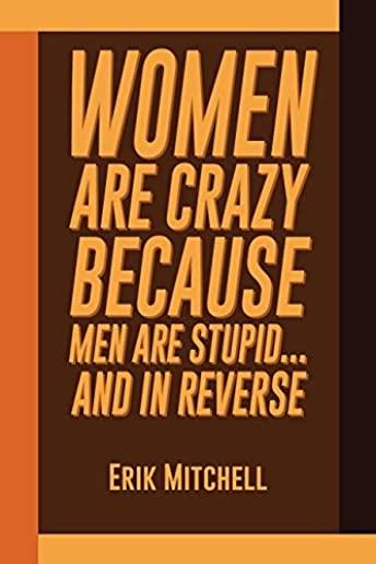Women Are Crazy Because Men Are Stupid...And In Reverse