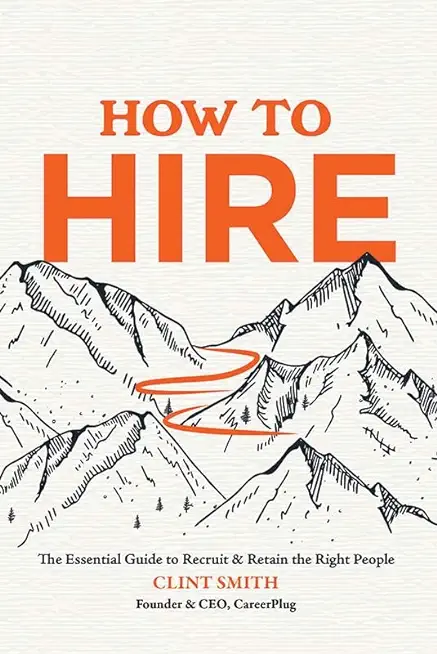 How to Hire: The Essential Guide to Recruit & Retain the Right People