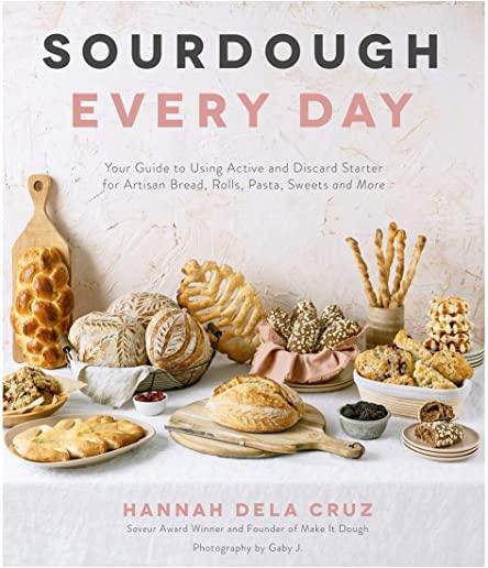 Sourdough Every Day: Your Guide to Using Active and Discard Starter for Artisan Bread, Rolls, Pasta, Sweets and More