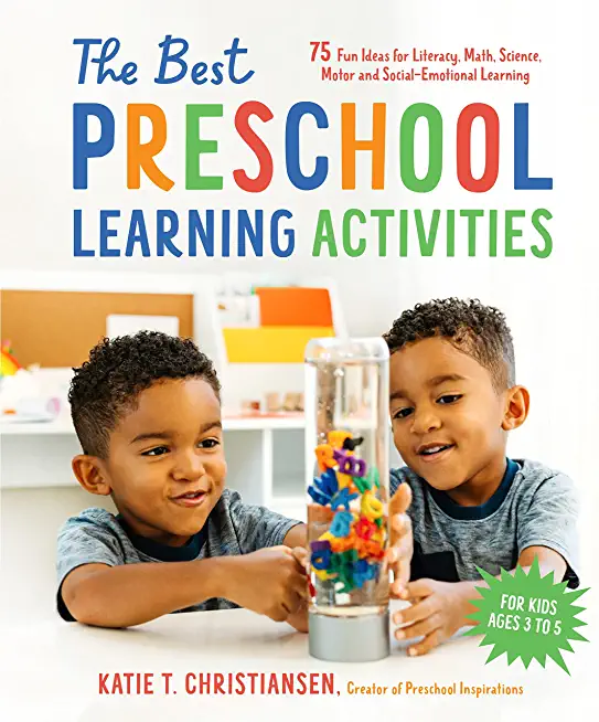 The Best Preschool Learning Activities: 75 Fun Ideas for Literacy, Math, Science, Motor and Social-Emotional Learning for Kids Ages 3 to 5