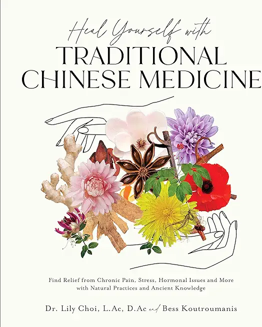 Heal Yourself with Traditional Chinese Medicine: Find Relief from Chronic Pain, Stress, Hormonal Issues and More with Natural Practices and Ancient Kn