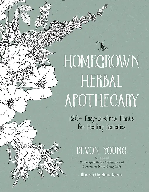 The Homegrown Herbal Apothecary: 120+ Easy-To-Grow Plants for Healing Remedies
