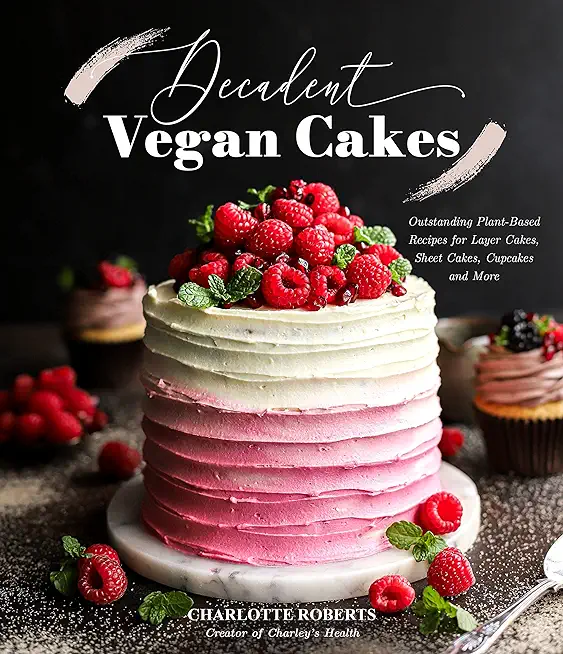 Decadent Vegan Cakes: Outstanding Plant-Based Recipes for Layer Cakes, Sheet Cakes, Cupcakes and More