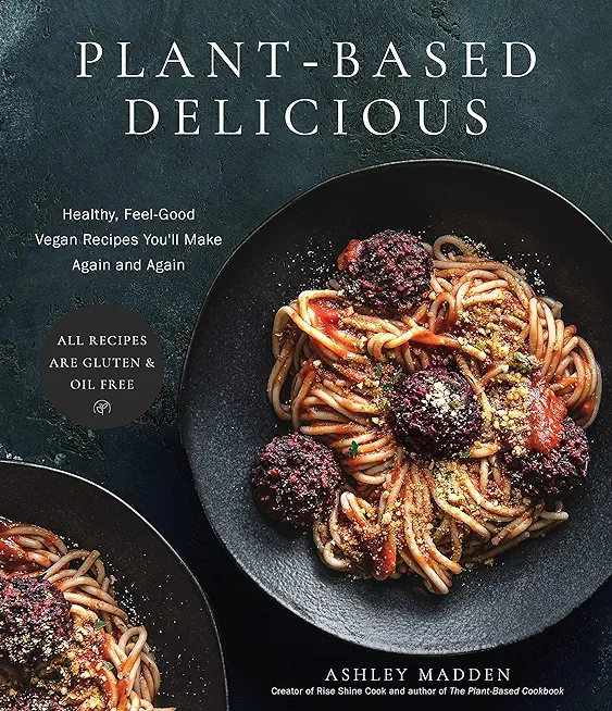 Plant-Based Delicious: Healthy, Feel-Good Vegan Recipes You'll Make Again and Again--All Recipes Are Gluten and Oil Free!