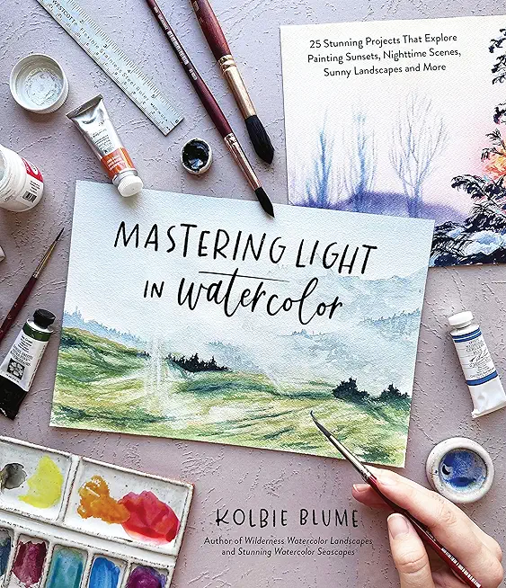 Mastering Light in Watercolor: 25 Stunning Projects That Explore Painting Sunsets, Nighttime Scenes, Sunny Landscapes, and More