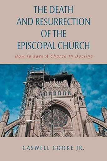 The Death And Resurrection of the Episcopal Church: How To Save A Church In Decline