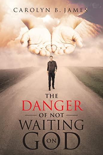 The Danger of Not Waiting on God