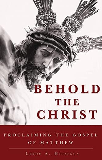 Behold the Christ: Proclaiming the Gospel of Matthew