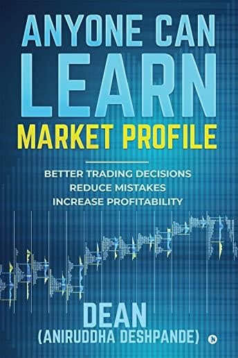 Anyone Can Learn Market Profile: Better Trading Decisions - Reduce Mistakes - Increase Profitability
