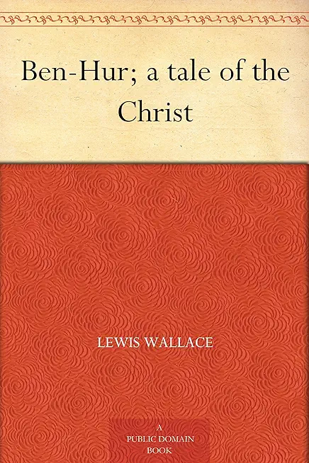 Ben-Hur: A Tale of the Christ -- The Unabridged Original 1880 Edition
