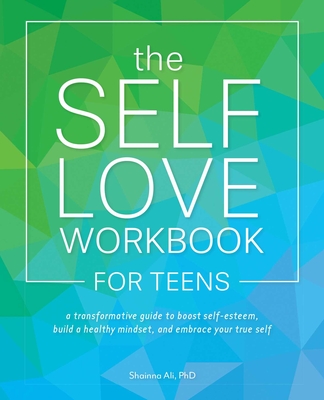 The Self-Love Workbook for Teens: A Transformative Guide to Boost Self-Esteem, Build Healthy Mindsets, and Embrace Your True Self