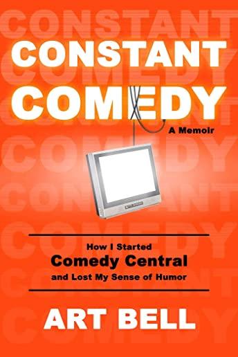 Constant Comedy: How I Started Comedy Central and Lost My Sense of Humor