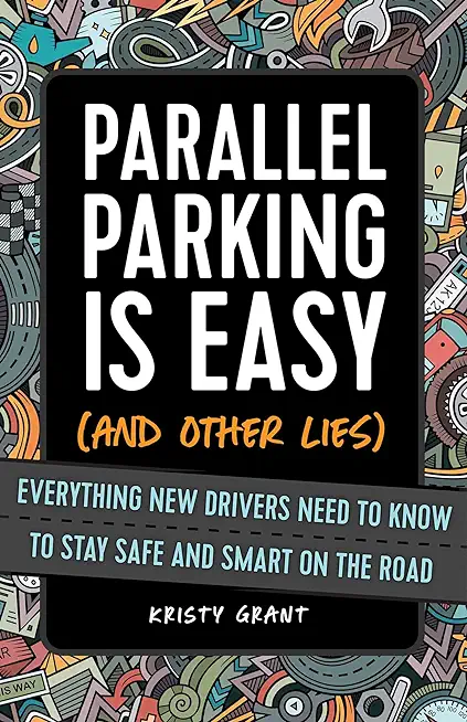 Parallel Parking Is Easy (and Other Lies): Everything New Drivers Need to Know to Stay Safe and Smart on the Road
