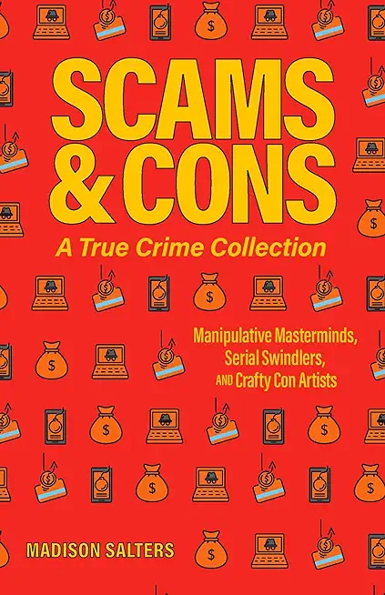 Scams and Cons: A True Crime Collection: Manipulative Masterminds, Serial Swindlers, and Crafty Con Artists (Including Anna Sorokin, Elizabeth Holmes,