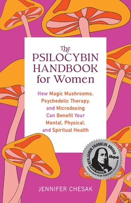 Psilocybin Handbook for Women: How Magic Mushrooms, Psychedelic Therapy, and Microdosing Can Benefit Your Mental, Physical, and Spiritual Health