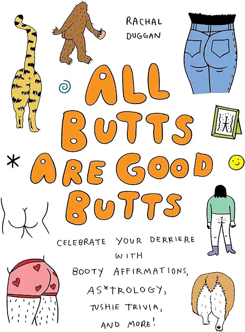 All Butts Are Good Butts: Celebrate Your Derriere with Booty Affirmations, As*trology, Tushie Trivia, and More