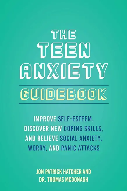 The Teen Anxiety Guidebook: Improve Self-Esteem, Discover New Coping Skills, and Relieve Social Anxiety, Worry, and Panic Attacks