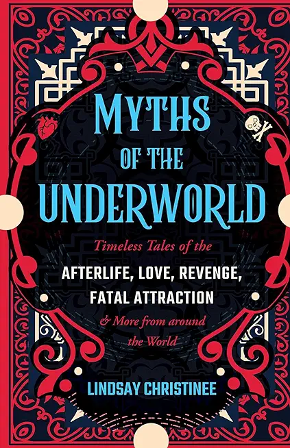 Myths of the Underworld: Timeless Tales of the Afterlife, Love, Revenge, Fatal Attraction and More from Around the World (Includes Stories abou