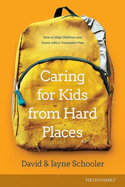 Caring for Kids from Hard Places: How to Help Children and Teens with a Traumatic Past