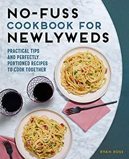No-Fuss Cookbook for Newlyweds: Practical Tips and Perfectly Portioned Recipes to Cook Together