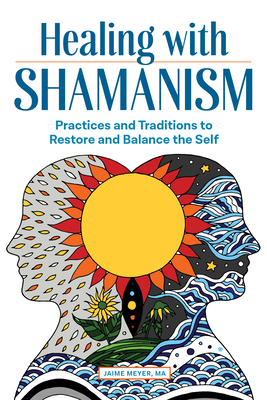 Healing with Shamanism: Practices and Traditions to Restore and Balance the Self